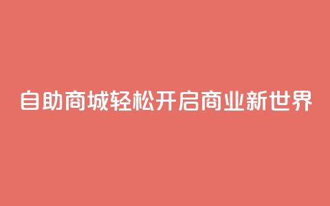 自助商城——轻松开启商业新世界  第1张 自助商城——轻松开启商业新世界  第1张