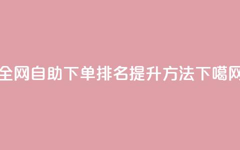 全网自助下单排名提升方法  第1张 全网自助下单排名提升方法  第1张