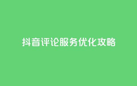 抖音评论服务优化攻略  第1张 抖音评论服务优化攻略  第1张