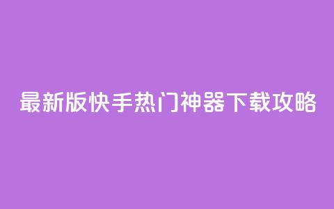 最新版快手热门神器下载攻略  第1张 最新版快手热门神器下载攻略  第1张