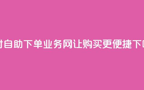 24小时自助下单:QQ业务网让购买更便捷  第1张 24小时自助下单:QQ业务网让购买更便捷  第1张