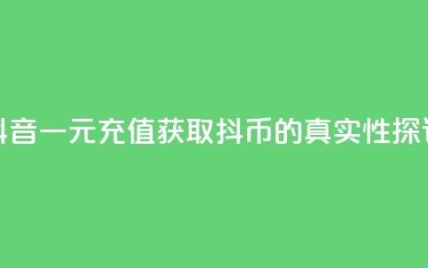 抖音一元充值获取10抖币的真实性探讨  第1张 抖音一元充值获取10抖币的真实性探讨  第1张