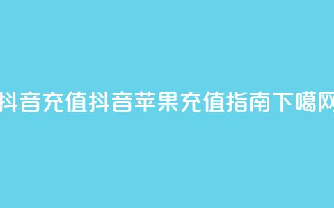 抖音充值iOS(抖音苹果充值指南)  第1张 抖音充值iOS(抖音苹果充值指南)  第1张