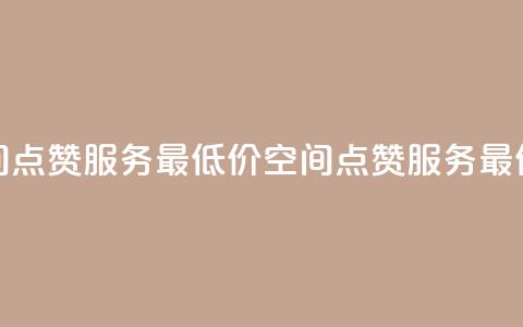qq空间点赞服务最低价(qq空间点赞服务最低价 - 最划算的qq空间点赞)  第1张 qq空间点赞服务最低价(qq空间点赞服务最低价 - 最划算的qq空间点赞)  第1张