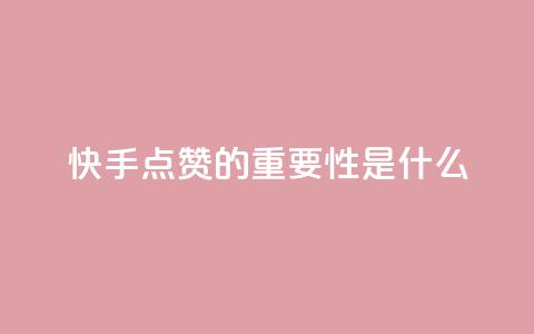 快手点赞的重要性是什么?  第1张 快手点赞的重要性是什么?  第1张