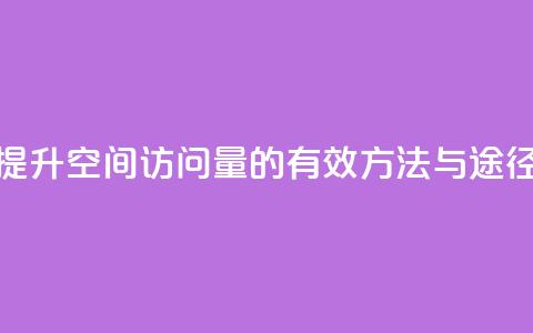 提升QQ空间访问量的有效方法与途径  第1张 提升QQ空间访问量的有效方法与途径  第1张