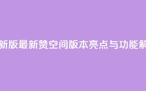 Q赞空间最新版 - 最新Q赞空间版本亮点与功能解析~  第1张 Q赞空间最新版 - 最新Q赞空间版本亮点与功能解析~  第1张
