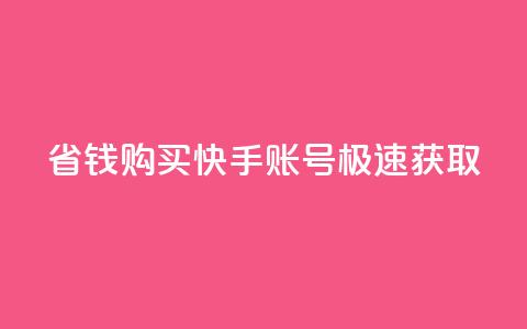 省钱购买快手账号极速获取!  第1张 省钱购买快手账号极速获取!  第1张
