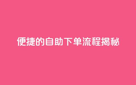 便捷的DY自助下单流程揭秘  第1张 便捷的DY自助下单流程揭秘  第1张
