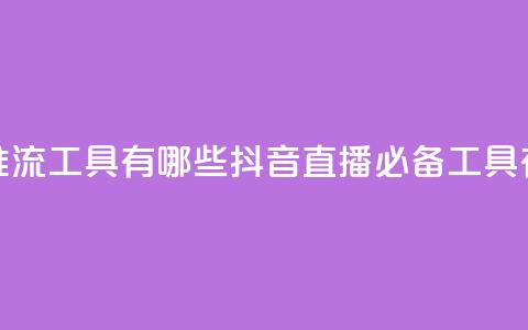 抖音推流工具有哪些(抖音直播必备工具有哪些)  第1张 抖音推流工具有哪些(抖音直播必备工具有哪些)  第1张