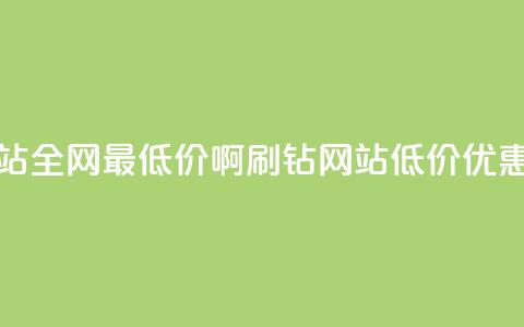 刷钻网站全网最低价啊(刷钻网站低价优惠大放送)  第1张 刷钻网站全网最低价啊(刷钻网站低价优惠大放送)  第1张