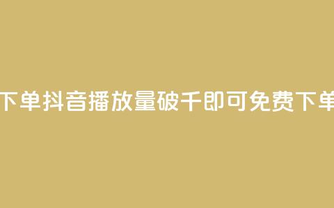 抖音播放量1000免费下单 - 抖音播放量破千即可免费下单活动启幕!  第1张 抖音播放量1000免费下单 - 抖音播放量破千即可免费下单活动启幕!  第1张