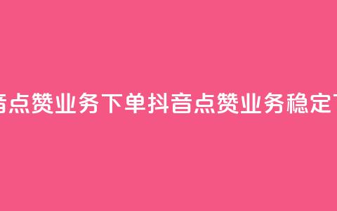 抖音点赞业务下单2(抖音点赞业务稳定下单)  第1张 抖音点赞业务下单2(抖音点赞业务稳定下单)  第1张