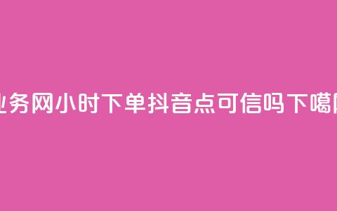 qq业务网24小时下单 - 抖音点可信吗  第1张 qq业务网24小时下单 - 抖音点可信吗  第1张