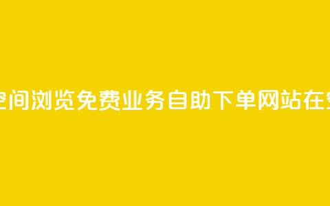 免费业务自助下单网站qq空间浏览 - 免费业务自助下单网站在QQ空间浏览优势何在!  第1张 免费业务自助下单网站qq空间浏览 - 免费业务自助下单网站在QQ空间浏览优势何在!  第1张