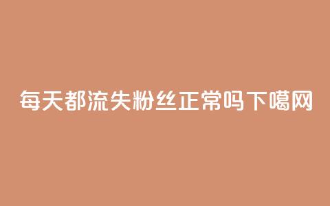 每天都流失粉丝正常吗?  第1张 每天都流失粉丝正常吗?  第1张