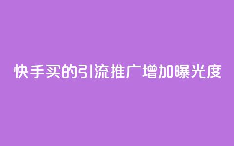 快手买的引流推广增加曝光度 - 快手购买引流策略提升曝光度的方法总结~  第1张 快手买的引流推广增加曝光度 - 快手购买引流策略提升曝光度的方法总结~  第1张