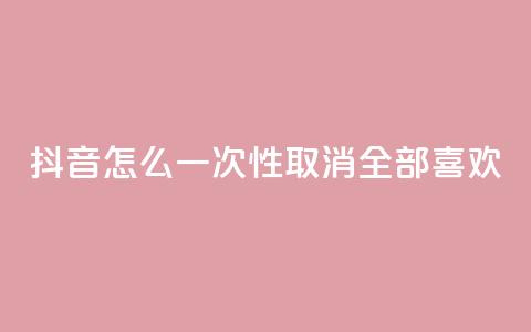 抖音怎么一次性取消全部喜欢,王者人气值网站最便宜 - 免费领取qq点赞能用的不花钱 快手免费观看  第1张 抖音怎么一次性取消全部喜欢,王者人气值网站最便宜 - 免费领取qq点赞能用的不花钱 快手免费观看  第1张