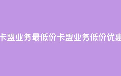 卡盟qq业务最低价(卡盟QQ业务低价优惠)  第1张 卡盟qq业务最低价(卡盟QQ业务低价优惠)  第1张