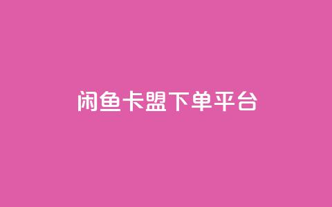 闲鱼卡盟下单平台-最新推荐  第1张 闲鱼卡盟下单平台-最新推荐  第1张