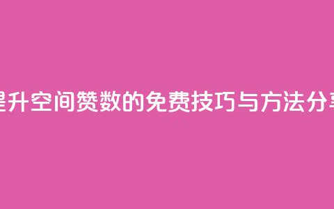 提升QQ空间赞数的免费技巧与方法分享  第1张 提升QQ空间赞数的免费技巧与方法分享  第1张