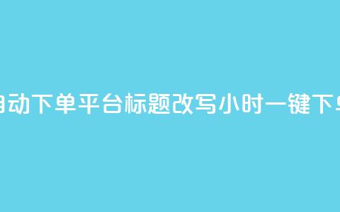 dy24小时自动下单平台标题改写:dy24小时一键下单平台  第1张 dy24小时自动下单平台标题改写:dy24小时一键下单平台  第1张