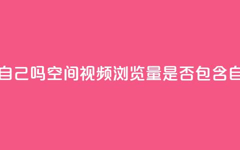 qq空间视频浏览量包括自己吗 - qq空间视频浏览量是否包含自己观看的次数!  第1张 qq空间视频浏览量包括自己吗 - qq空间视频浏览量是否包含自己观看的次数!  第1张