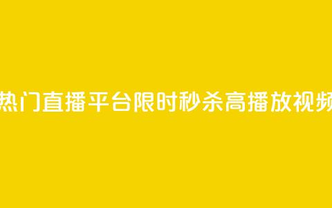 热门直播平台限时秒杀高播放视频  第1张 热门直播平台限时秒杀高播放视频  第1张