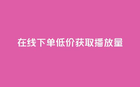 在线下单，低价获取播放量  第1张