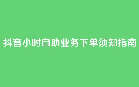 抖音24小时自助业务下单须知指南  第1张 抖音24小时自助业务下单须知指南  第1张