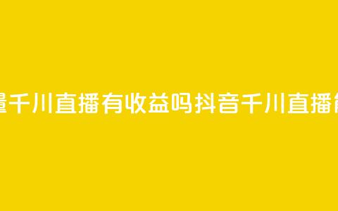 抖音巨量千川直播有收益吗(抖音千川直播能否盈利)  第1张 抖音巨量千川直播有收益吗(抖音千川直播能否盈利)  第1张