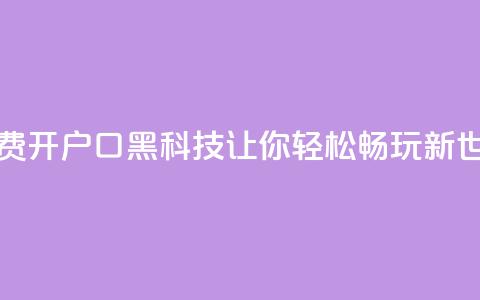 免费开户口qq黑科技:让你轻松畅玩新世界  第1张 免费开户口qq黑科技:让你轻松畅玩新世界  第1张