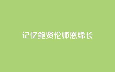 记忆|鲍贤伦:师恩绵长  第1张 记忆|鲍贤伦:师恩绵长  第1张