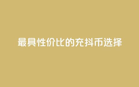 最具性价比的充抖币选择  第1张 最具性价比的充抖币选择  第1张