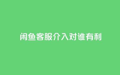 闲鱼客服介入对谁有利,dy评论 - qq空间点赞自助下单平台 ks便宜的下单平台  第1张 闲鱼客服介入对谁有利,dy评论 - qq空间点赞自助下单平台 ks便宜的下单平台  第1张