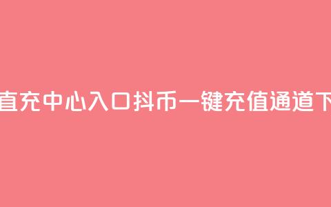 抖币直充中心入口(抖币一键充值通道)  第1张 抖币直充中心入口(抖币一键充值通道)  第1张