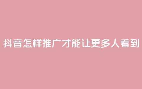 抖音怎样推广才能让更多人看到,自助下单dy - 云商城-在线下单 快手免费领取播放量  第1张 抖音怎样推广才能让更多人看到,自助下单dy - 云商城-在线下单 快手免费领取播放量  第1张