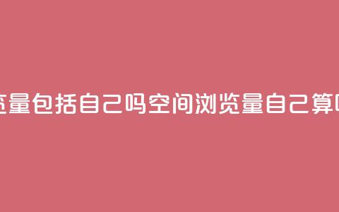 qq空间浏览量包括自己吗 - qq空间浏览量自己算吗?~ 第1张 qq空间浏览量包括自己吗 - qq空间浏览量自己算吗?~ 第1张