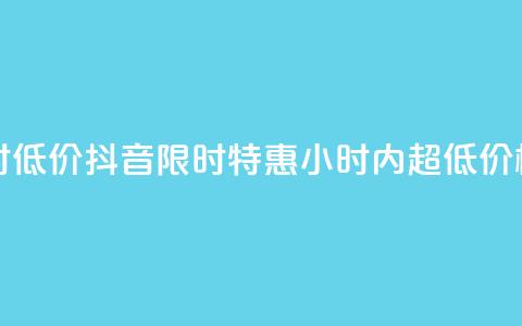 抖音24小时低价 - 抖音限时特惠:24小时内超低价格!!  第1张 抖音24小时低价 - 抖音限时特惠:24小时内超低价格!!  第1张