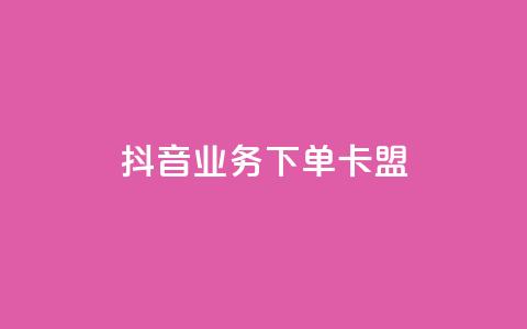 抖音业务下单卡盟 - 抖音业务下单卡盟全解析与使用指南!  第1张 抖音业务下单卡盟 - 抖音业务下单卡盟全解析与使用指南!  第1张