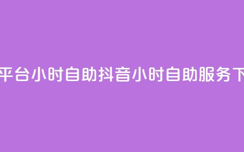抖音平台24小时自助(抖音24小时自助服务)  第1张 抖音平台24小时自助(抖音24小时自助服务)  第1张
