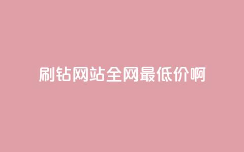 刷钻网站全网最低价啊 - 超值刷钻网站全网最低价优惠信息分享~  第1张 刷钻网站全网最低价啊 - 超值刷钻网站全网最低价优惠信息分享~  第1张