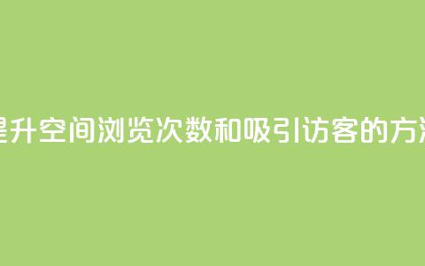 提升QQ空间浏览次数和吸引访客的方法  第1张 提升QQ空间浏览次数和吸引访客的方法  第1张