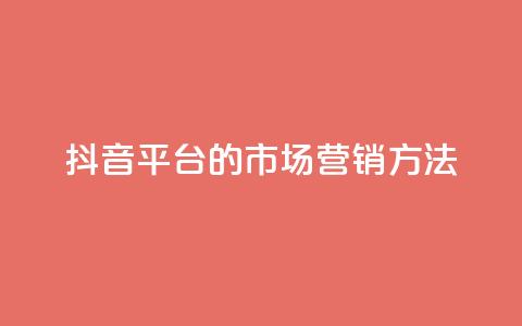 抖音平台的市场营销方法 - 抖音市场营销策略解析与实施指南!  第1张 抖音平台的市场营销方法 - 抖音市场营销策略解析与实施指南!  第1张
