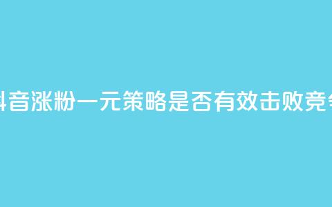 抖音涨粉一元是真的吗 - 抖音涨粉一元策略是否有效?击败竞争对手的绝佳方法!~  第1张 抖音涨粉一元是真的吗 - 抖音涨粉一元策略是否有效?击败竞争对手的绝佳方法!~  第1张