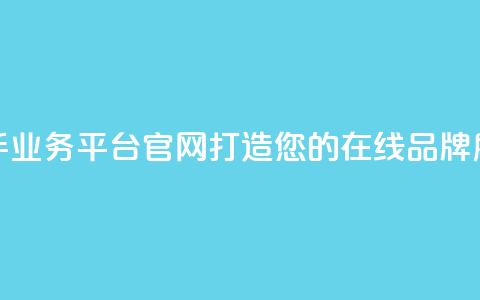 快手业务平台官网:打造您的在线品牌展示!  第1张 快手业务平台官网:打造您的在线品牌展示!  第1张