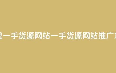 卡盟一手货源网站(一手货源网站推广攻略) 第1张 卡盟一手货源网站(一手货源网站推广攻略) 第1张