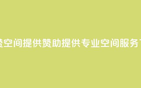 空间赞(空间提供赞助 → 提供专业空间服务)  第1张 空间赞(空间提供赞助 → 提供专业空间服务)  第1张