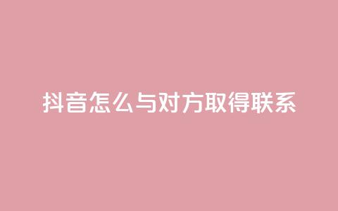 抖音怎么与对方取得联系 - 如何在抖音上与他人建立联系!  第1张 抖音怎么与对方取得联系 - 如何在抖音上与他人建立联系!  第1张