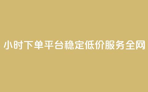 24小时下单平台:稳定低价服务全网  第1张 24小时下单平台:稳定低价服务全网  第1张